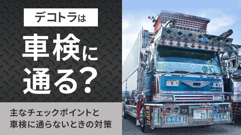 デコトラは車検に通る？主なチェックポイントと車検に通らないときの 